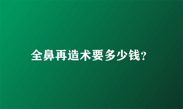 全鼻再造术要多少钱？