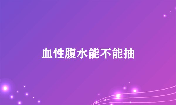 血性腹水能不能抽