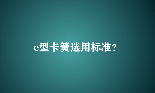e型卡簧选用标准？