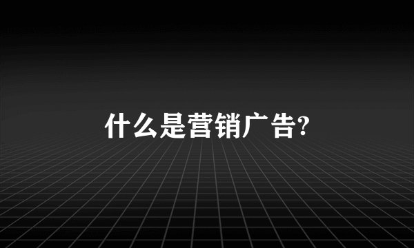 什么是营销广告?