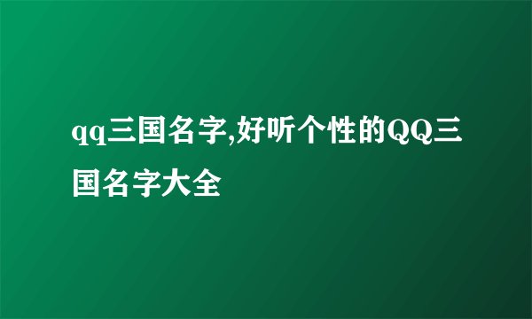 qq三国名字,好听个性的QQ三国名字大全