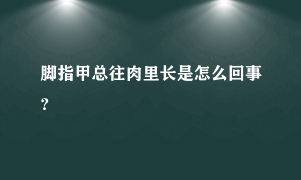 脚指甲总往肉里长是怎么回事？