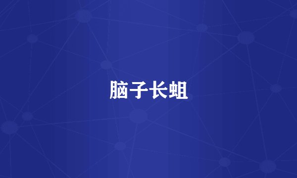 脑子长蛆