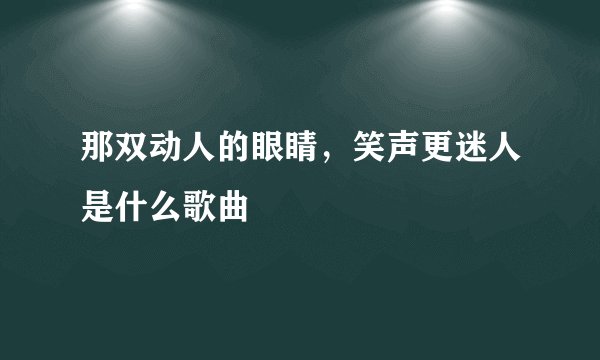 那双动人的眼睛，笑声更迷人是什么歌曲