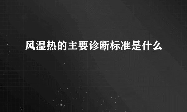 风湿热的主要诊断标准是什么