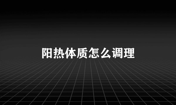阳热体质怎么调理
