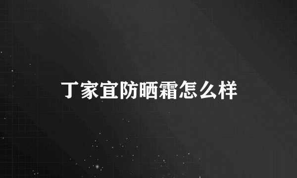 丁家宜防晒霜怎么样