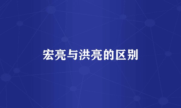 宏亮与洪亮的区别
