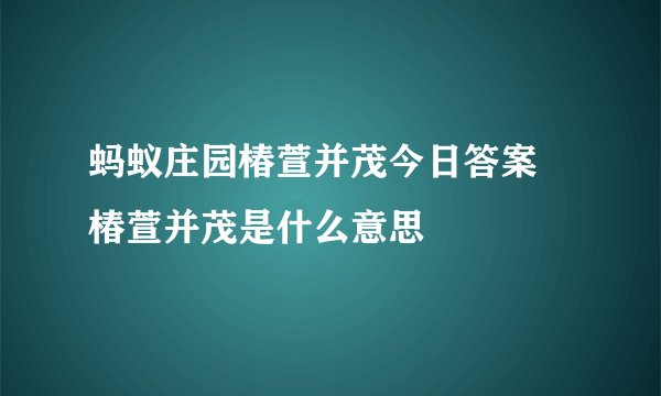 蚂蚁庄园椿萱并茂今日答案 椿萱并茂是什么意思