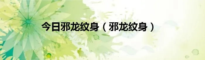 今日邪龙纹身（邪龙纹身）