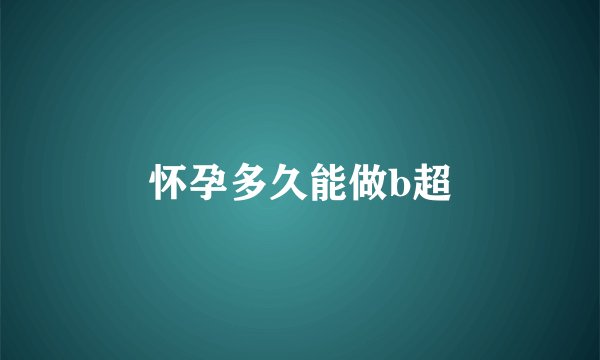 怀孕多久能做b超
