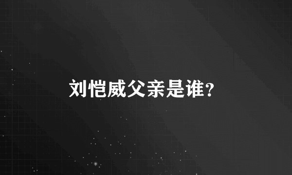 刘恺威父亲是谁?