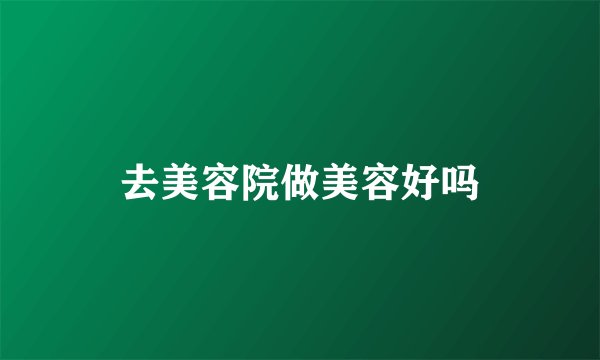 去美容院做美容好吗