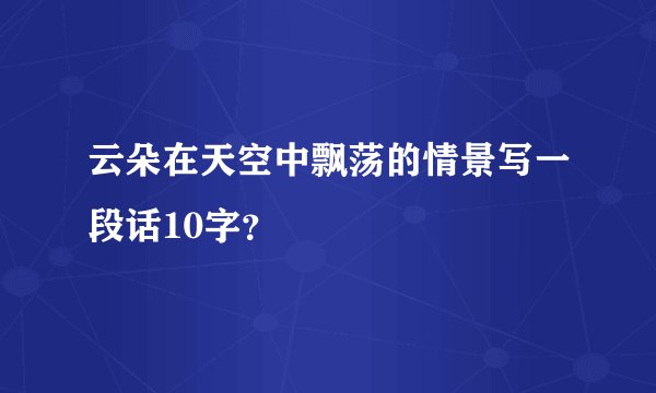 云朵在天空中飘荡的情景写一段话10字？
