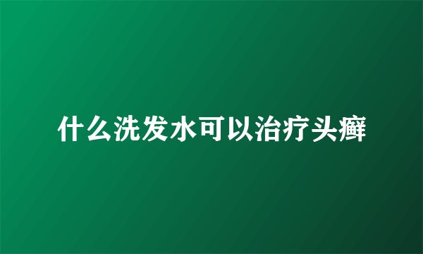 什么洗发水可以治疗头癣