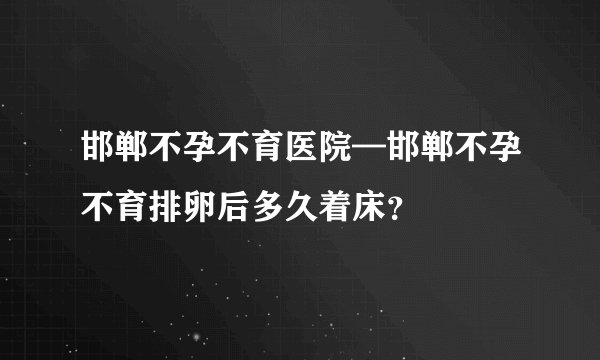 邯郸不孕不育医院—邯郸不孕不育排卵后多久着床？