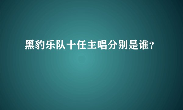 黑豹乐队十任主唱分别是谁？