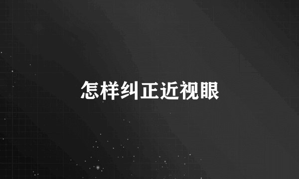 怎样纠正近视眼