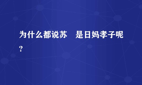 为什么都说苏颙是日妈孝子呢?