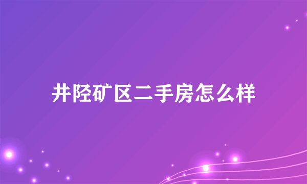 井陉矿区二手房怎么样