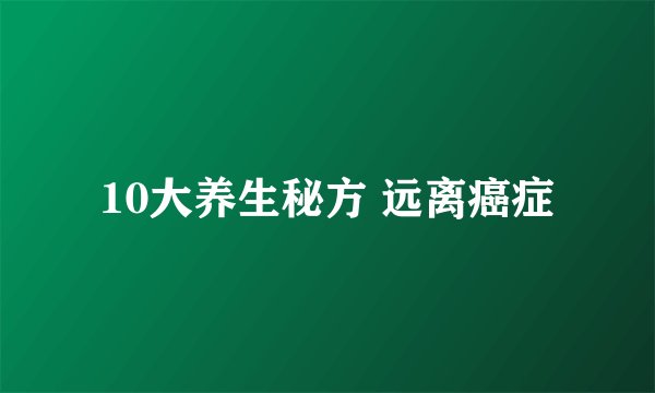 10大养生秘方 远离癌症