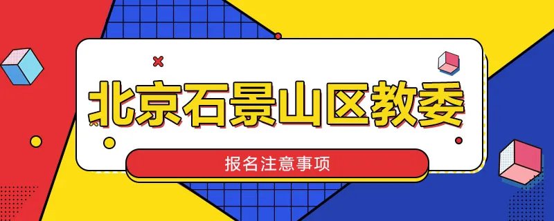 北京石景山区教委报名注意事项