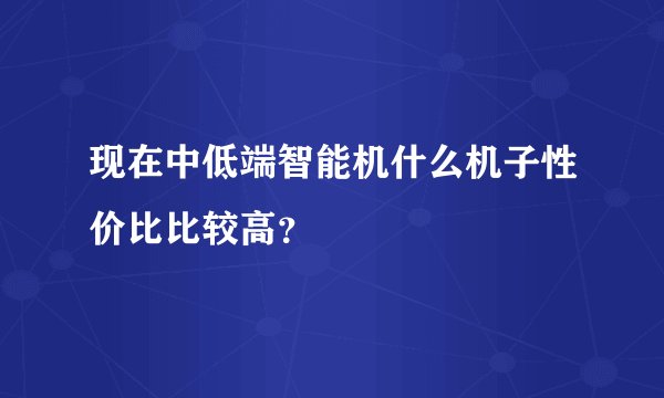 现在中低端智能机什么机子性价比比较高？