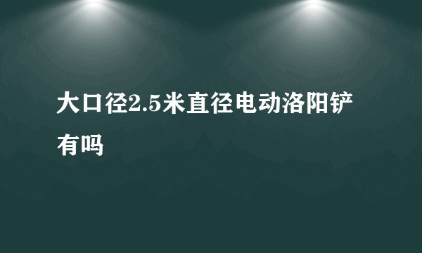 大口径2.5米直径电动洛阳铲有吗
