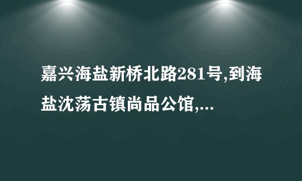 嘉兴海盐新桥北路281号,到海盐沈荡古镇尚品公馆,走路多远