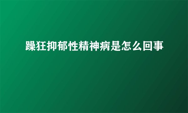 躁狂抑郁性精神病是怎么回事