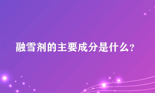 融雪剂的主要成分是什么?