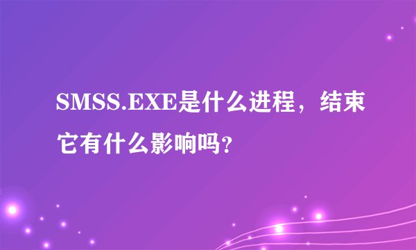 SMSS.EXE是什么进程，结束它有什么影响吗？