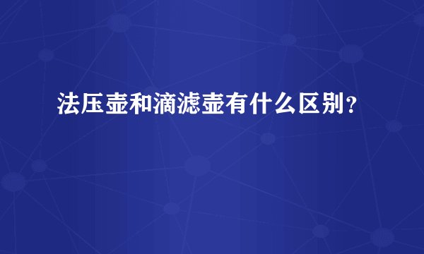 法压壶和滴滤壶有什么区别？