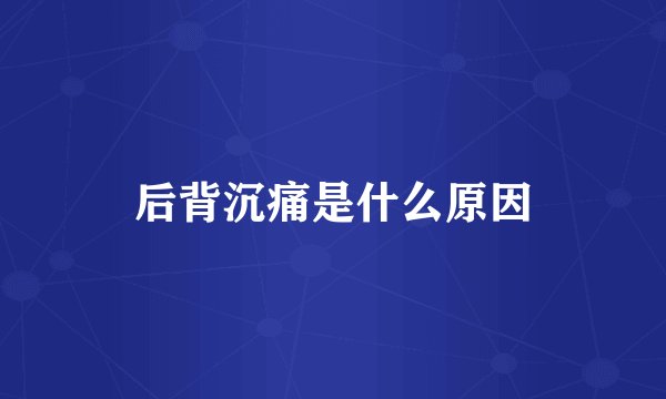 后背沉痛是什么原因