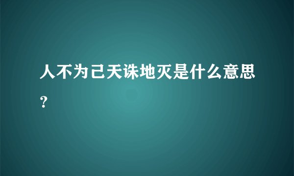 人不为己天诛地灭是什么意思？