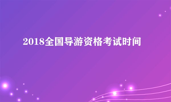 2018全国导游资格考试时间