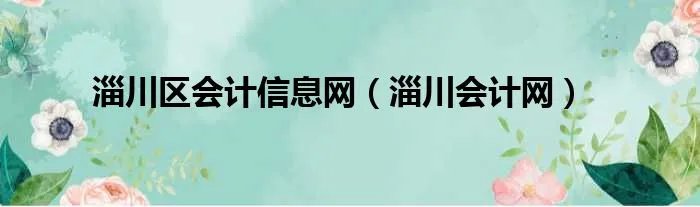 淄川区会计信息网（淄川会计网）