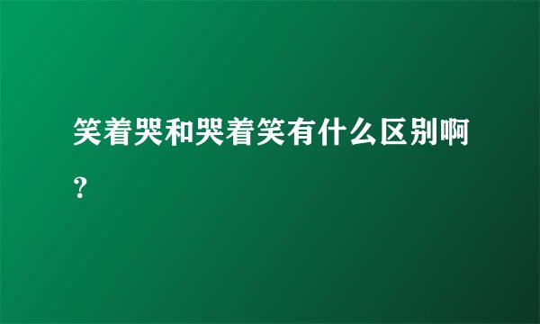 笑着哭和哭着笑有什么区别啊？