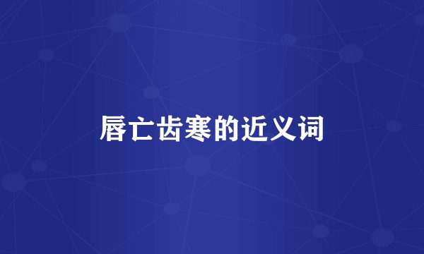唇亡齿寒的近义词