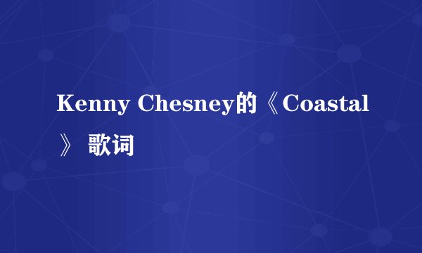 Kenny Chesney的《Coastal》 歌词