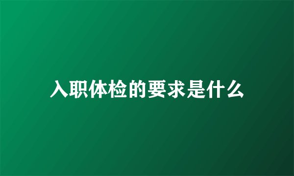 入职体检的要求是什么
