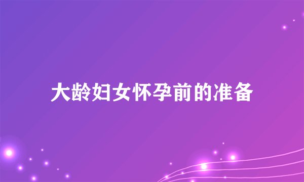 大龄妇女怀孕前的准备