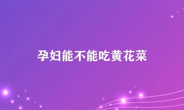 孕妇能不能吃黄花菜