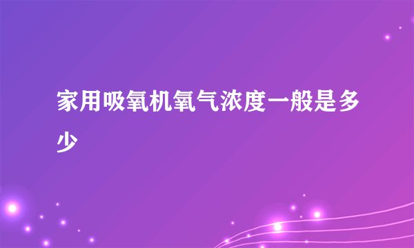 家用吸氧机氧气浓度一般是多少
