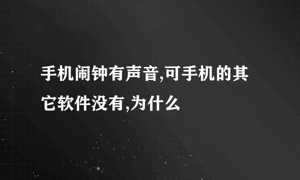 手机闹钟有声音,可手机的其它软件没有,为什么