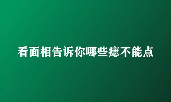 看面相告诉你哪些痣不能点