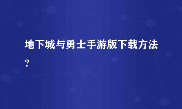 地下城与勇士手游版下载方法？