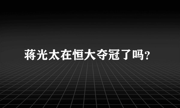 蒋光太在恒大夺冠了吗？
