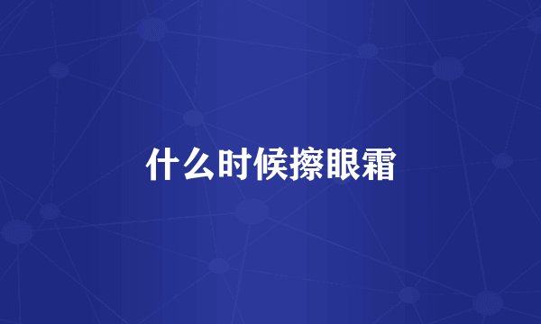 什么时候擦眼霜
