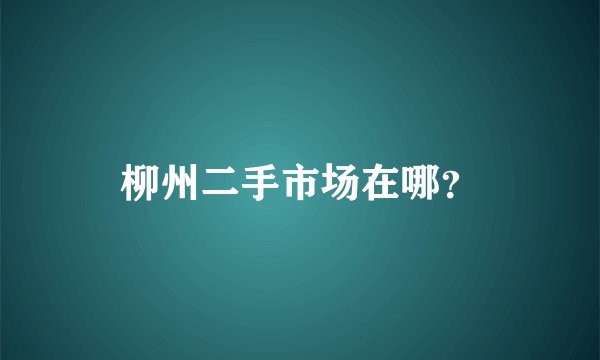 柳州二手市场在哪?